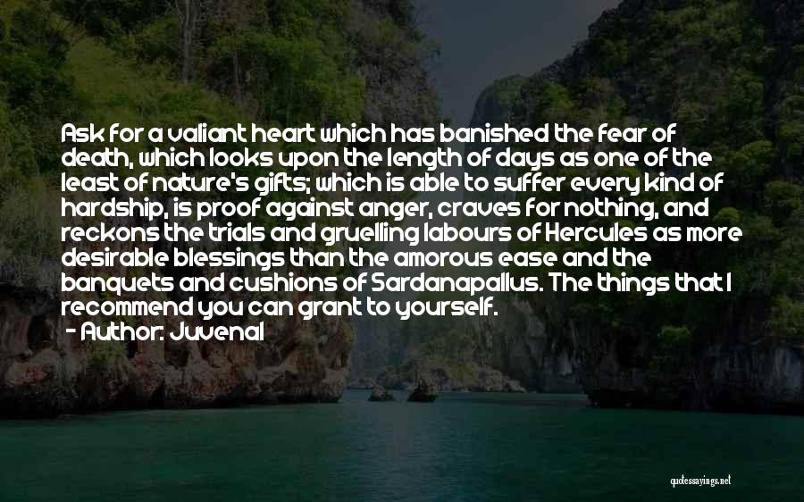 Juvenal Quotes: Ask For A Valiant Heart Which Has Banished The Fear Of Death, Which Looks Upon The Length Of Days As