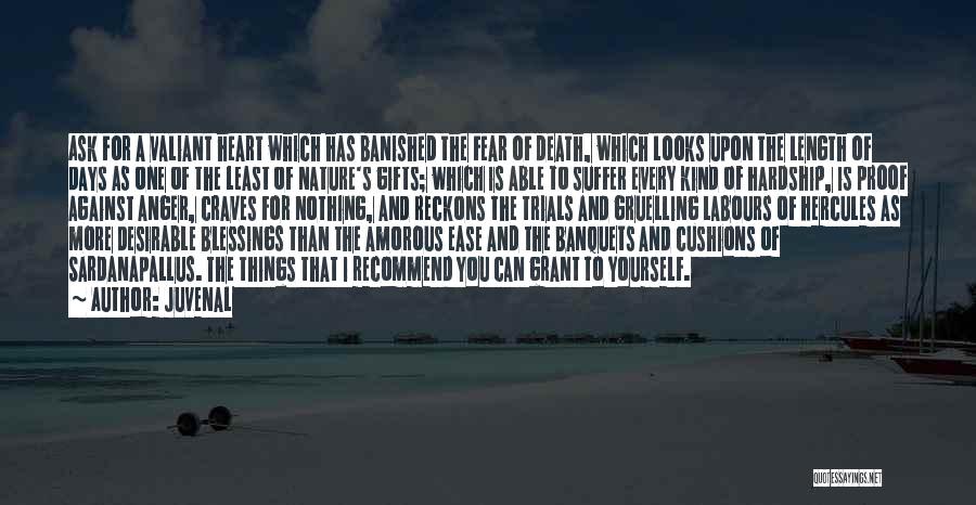 Juvenal Quotes: Ask For A Valiant Heart Which Has Banished The Fear Of Death, Which Looks Upon The Length Of Days As