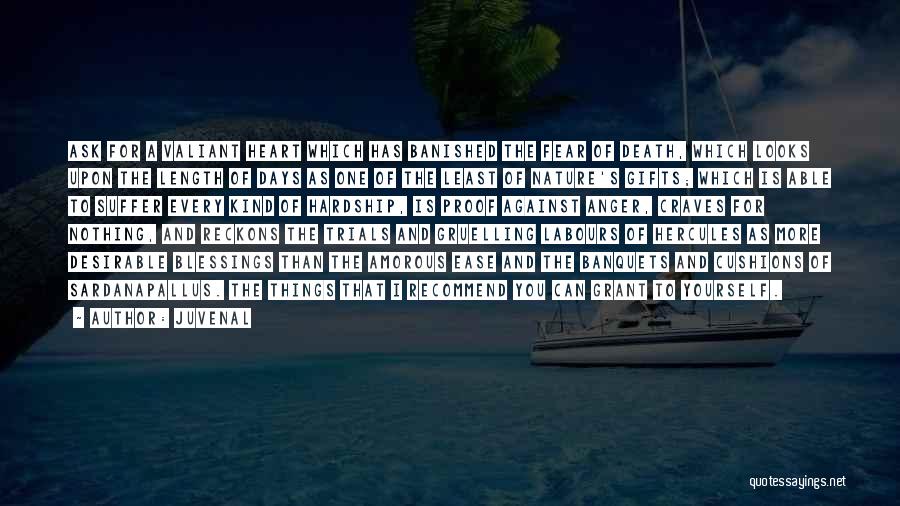 Juvenal Quotes: Ask For A Valiant Heart Which Has Banished The Fear Of Death, Which Looks Upon The Length Of Days As