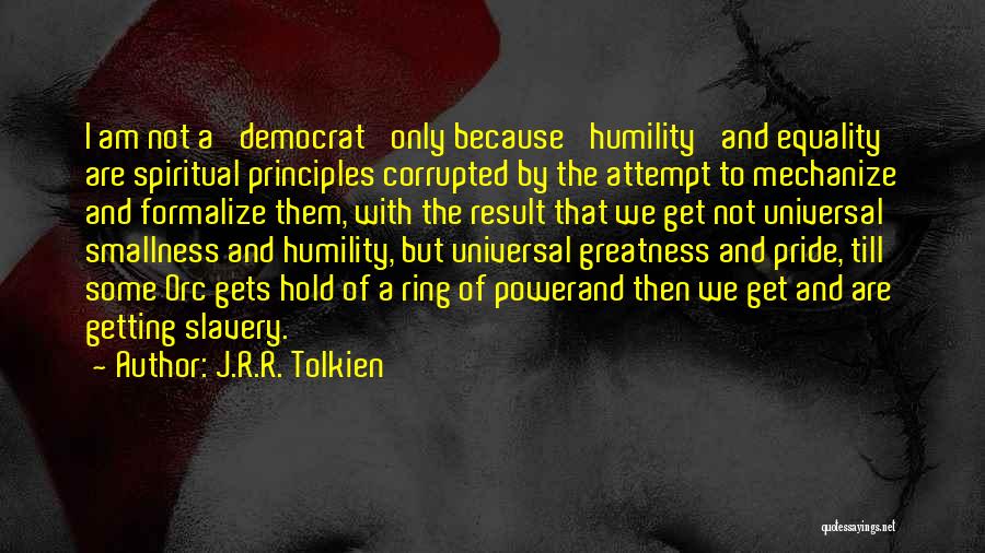 J.R.R. Tolkien Quotes: I Am Not A 'democrat' Only Because 'humility' And Equality Are Spiritual Principles Corrupted By The Attempt To Mechanize And