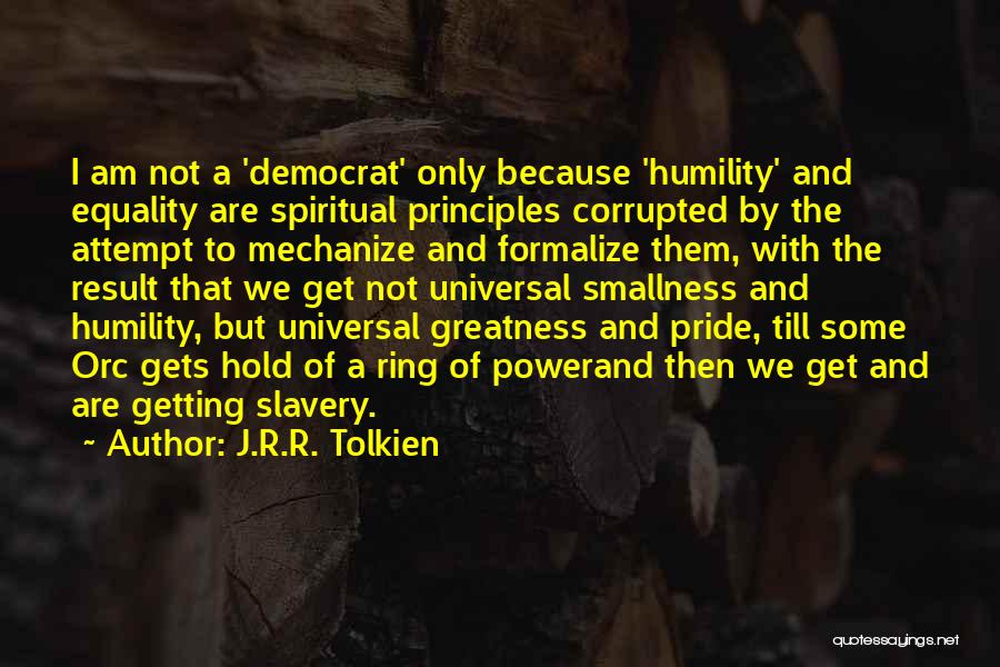 J.R.R. Tolkien Quotes: I Am Not A 'democrat' Only Because 'humility' And Equality Are Spiritual Principles Corrupted By The Attempt To Mechanize And