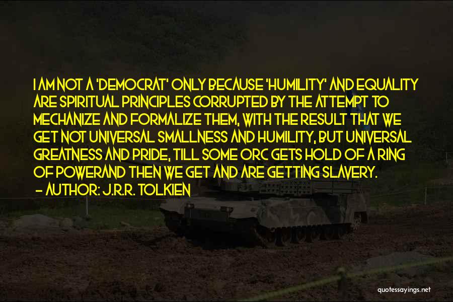 J.R.R. Tolkien Quotes: I Am Not A 'democrat' Only Because 'humility' And Equality Are Spiritual Principles Corrupted By The Attempt To Mechanize And