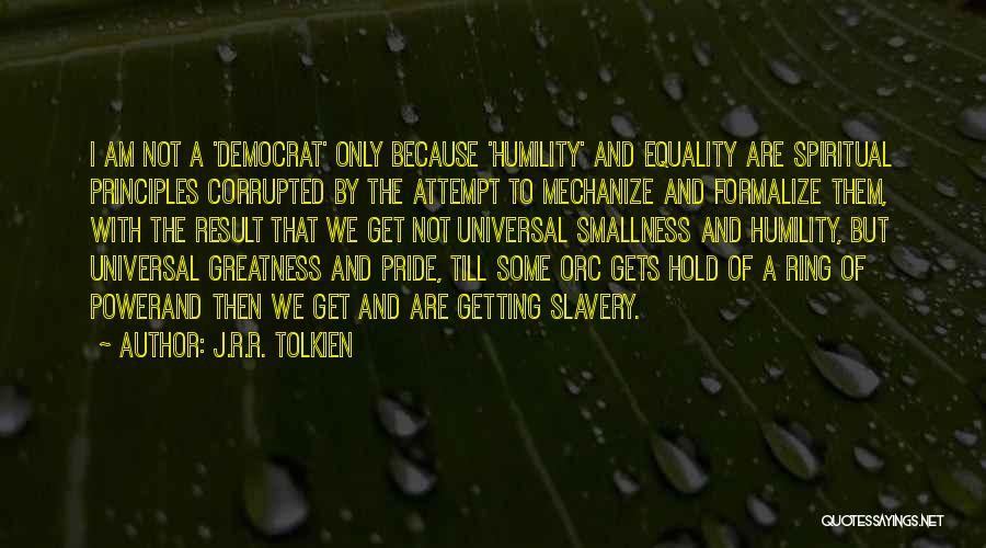 J.R.R. Tolkien Quotes: I Am Not A 'democrat' Only Because 'humility' And Equality Are Spiritual Principles Corrupted By The Attempt To Mechanize And