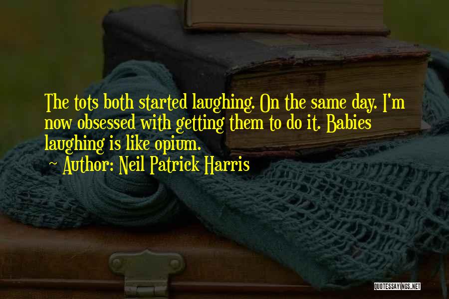 Neil Patrick Harris Quotes: The Tots Both Started Laughing. On The Same Day. I'm Now Obsessed With Getting Them To Do It. Babies Laughing