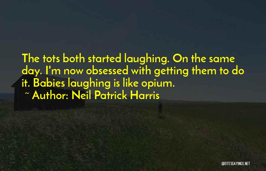 Neil Patrick Harris Quotes: The Tots Both Started Laughing. On The Same Day. I'm Now Obsessed With Getting Them To Do It. Babies Laughing