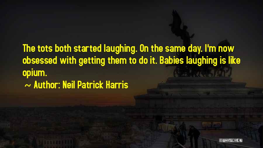 Neil Patrick Harris Quotes: The Tots Both Started Laughing. On The Same Day. I'm Now Obsessed With Getting Them To Do It. Babies Laughing