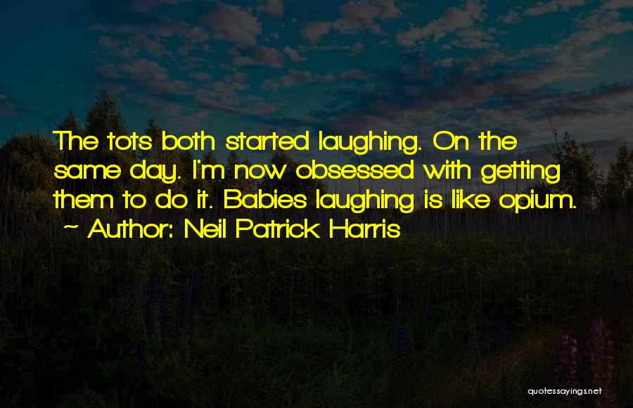 Neil Patrick Harris Quotes: The Tots Both Started Laughing. On The Same Day. I'm Now Obsessed With Getting Them To Do It. Babies Laughing