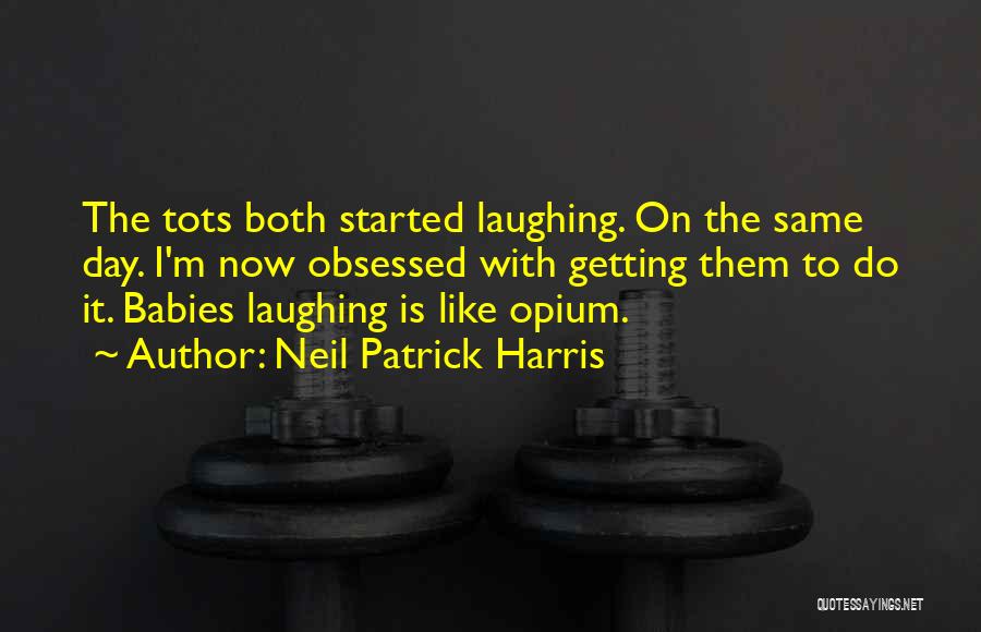 Neil Patrick Harris Quotes: The Tots Both Started Laughing. On The Same Day. I'm Now Obsessed With Getting Them To Do It. Babies Laughing