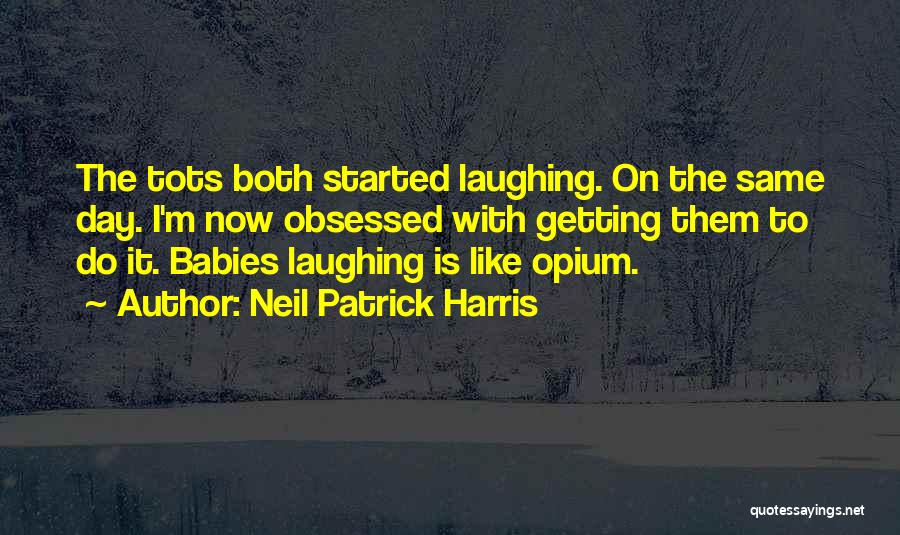 Neil Patrick Harris Quotes: The Tots Both Started Laughing. On The Same Day. I'm Now Obsessed With Getting Them To Do It. Babies Laughing