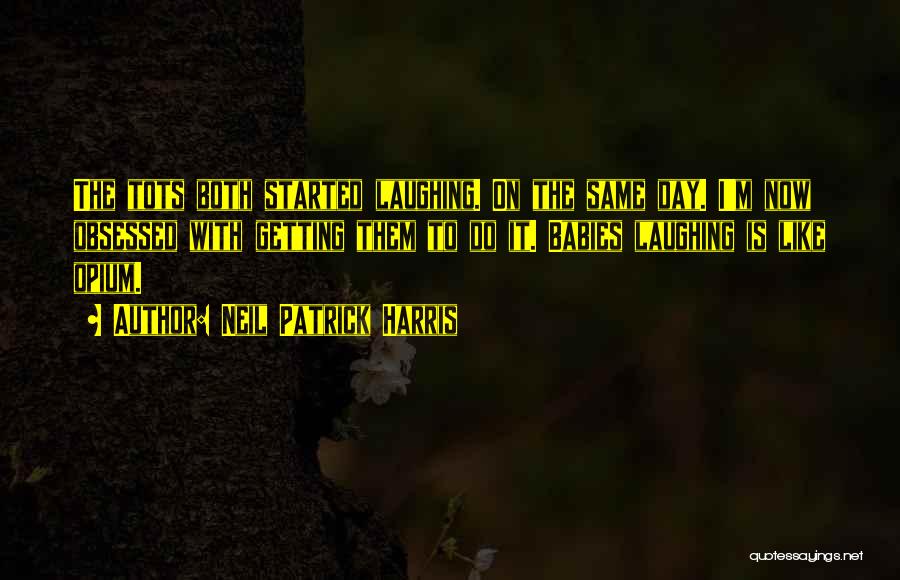 Neil Patrick Harris Quotes: The Tots Both Started Laughing. On The Same Day. I'm Now Obsessed With Getting Them To Do It. Babies Laughing