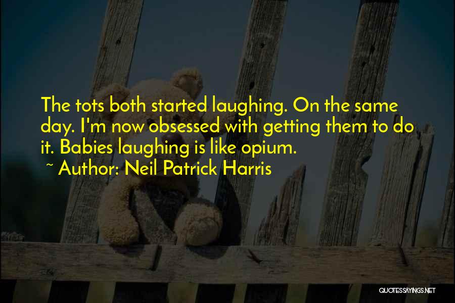 Neil Patrick Harris Quotes: The Tots Both Started Laughing. On The Same Day. I'm Now Obsessed With Getting Them To Do It. Babies Laughing