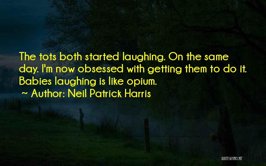 Neil Patrick Harris Quotes: The Tots Both Started Laughing. On The Same Day. I'm Now Obsessed With Getting Them To Do It. Babies Laughing