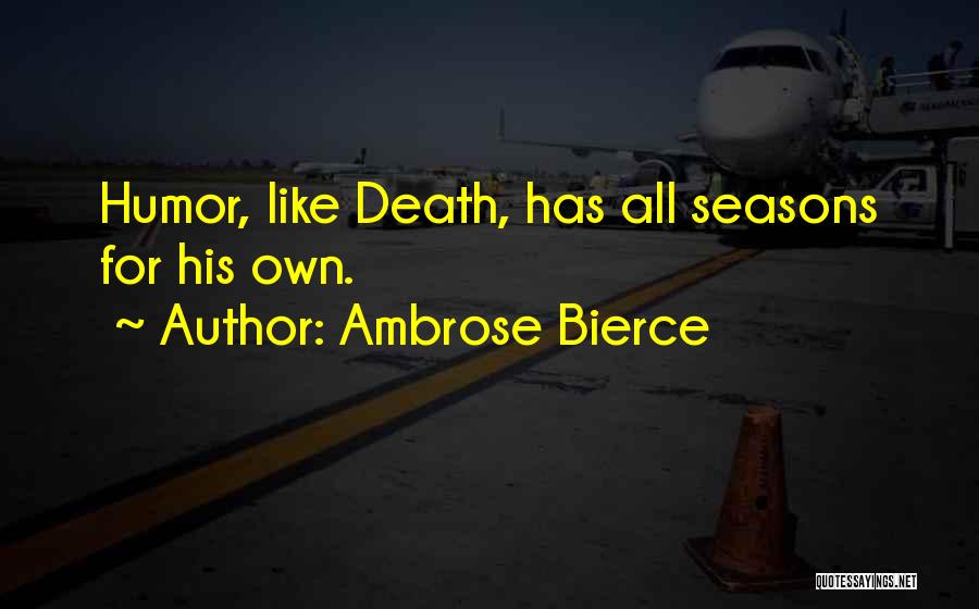 Ambrose Bierce Quotes: Humor, Like Death, Has All Seasons For His Own.