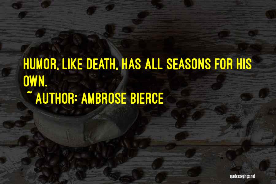 Ambrose Bierce Quotes: Humor, Like Death, Has All Seasons For His Own.