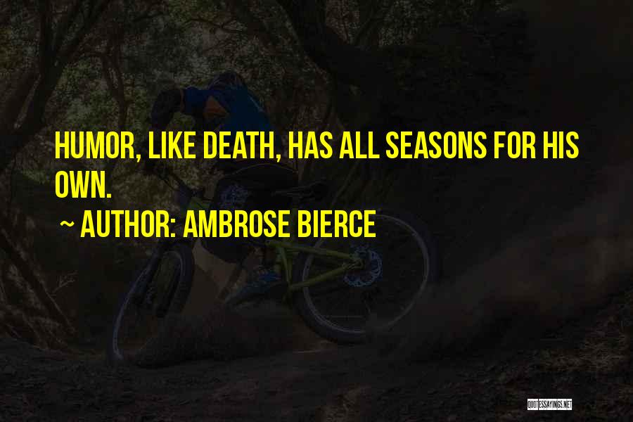 Ambrose Bierce Quotes: Humor, Like Death, Has All Seasons For His Own.