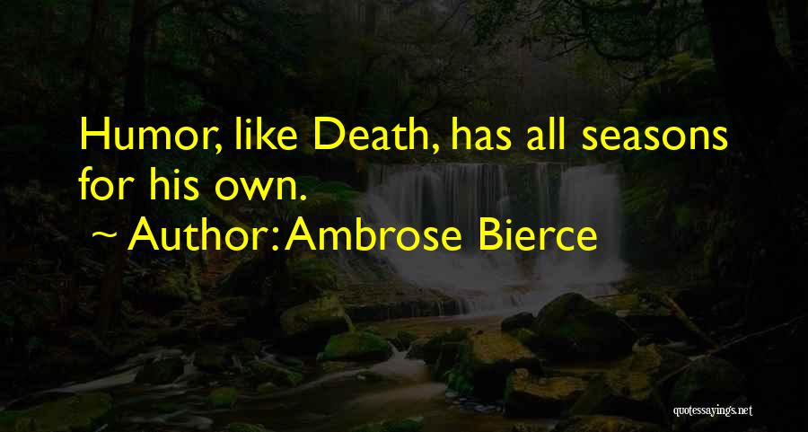 Ambrose Bierce Quotes: Humor, Like Death, Has All Seasons For His Own.