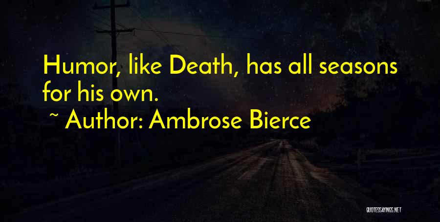 Ambrose Bierce Quotes: Humor, Like Death, Has All Seasons For His Own.