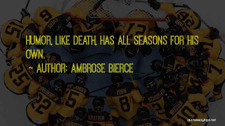 Ambrose Bierce Quotes: Humor, Like Death, Has All Seasons For His Own.