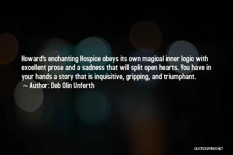 Deb Olin Unferth Quotes: Howard's Enchanting Hospice Obeys Its Own Magical Inner Logic With Excellent Prose And A Sadness That Will Split Open Hearts.