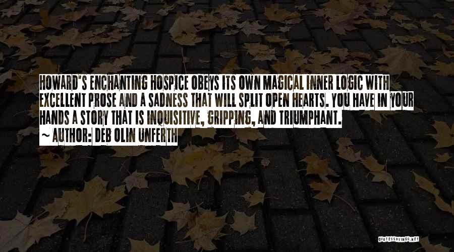 Deb Olin Unferth Quotes: Howard's Enchanting Hospice Obeys Its Own Magical Inner Logic With Excellent Prose And A Sadness That Will Split Open Hearts.