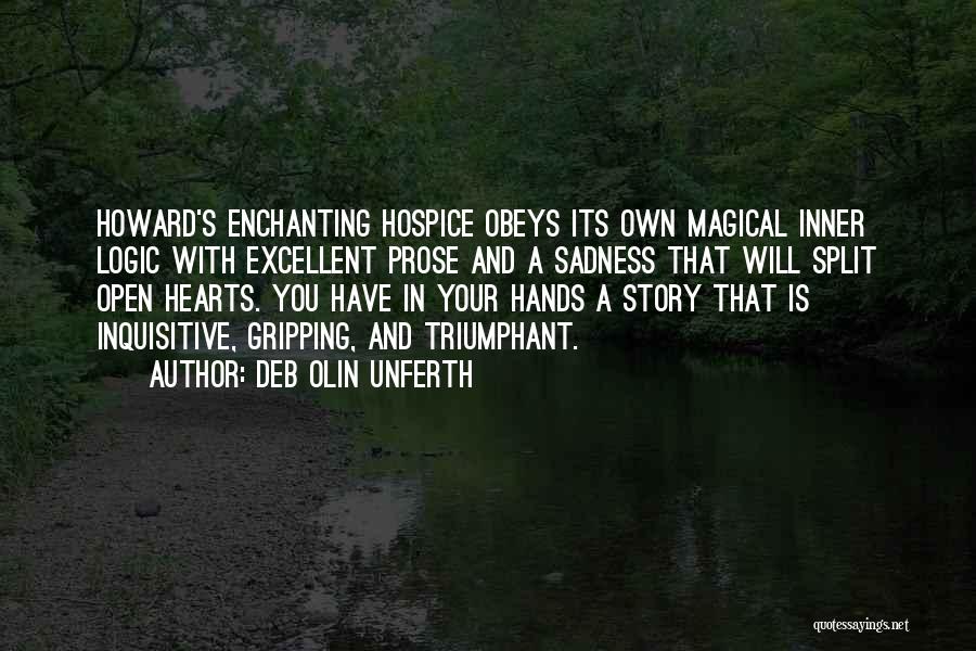 Deb Olin Unferth Quotes: Howard's Enchanting Hospice Obeys Its Own Magical Inner Logic With Excellent Prose And A Sadness That Will Split Open Hearts.