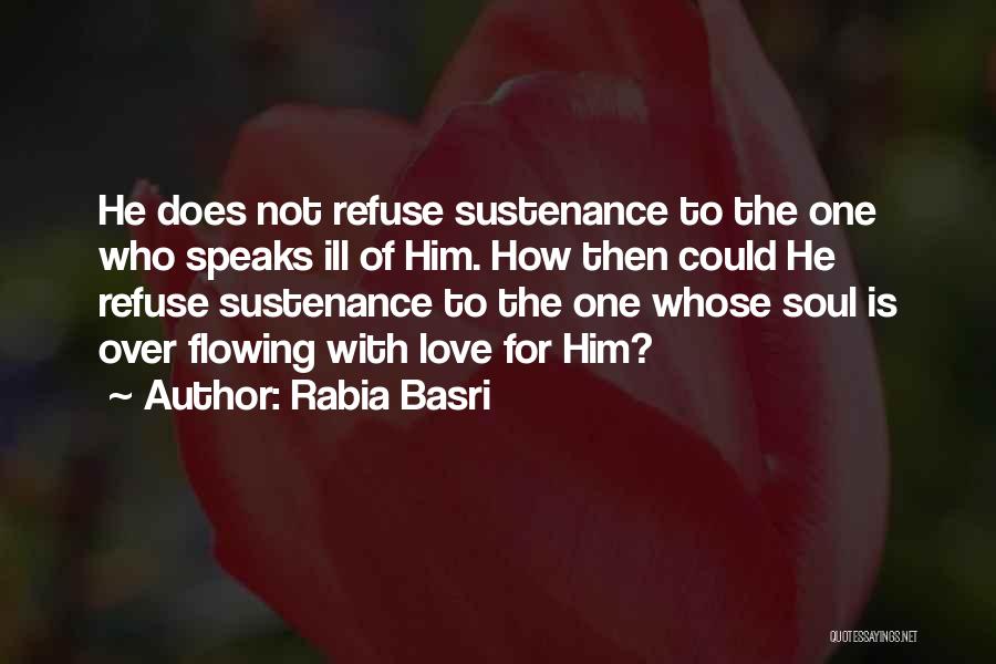 Rabia Basri Quotes: He Does Not Refuse Sustenance To The One Who Speaks Ill Of Him. How Then Could He Refuse Sustenance To