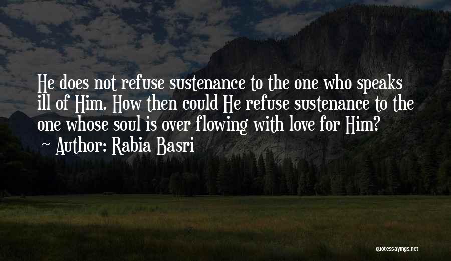 Rabia Basri Quotes: He Does Not Refuse Sustenance To The One Who Speaks Ill Of Him. How Then Could He Refuse Sustenance To