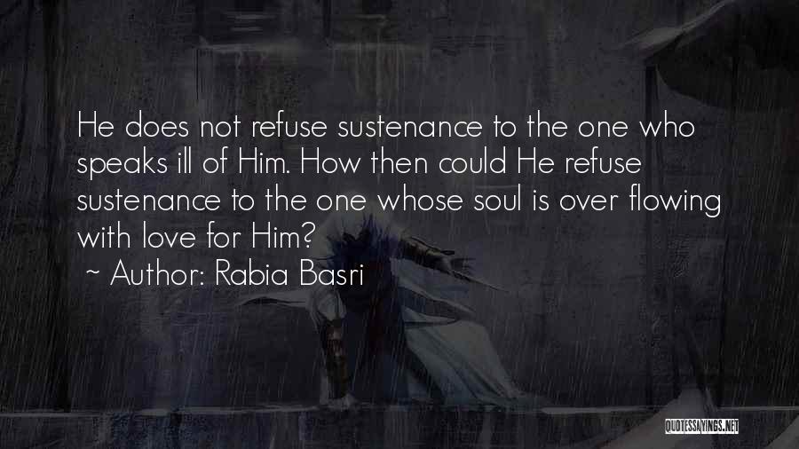 Rabia Basri Quotes: He Does Not Refuse Sustenance To The One Who Speaks Ill Of Him. How Then Could He Refuse Sustenance To