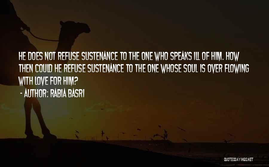 Rabia Basri Quotes: He Does Not Refuse Sustenance To The One Who Speaks Ill Of Him. How Then Could He Refuse Sustenance To