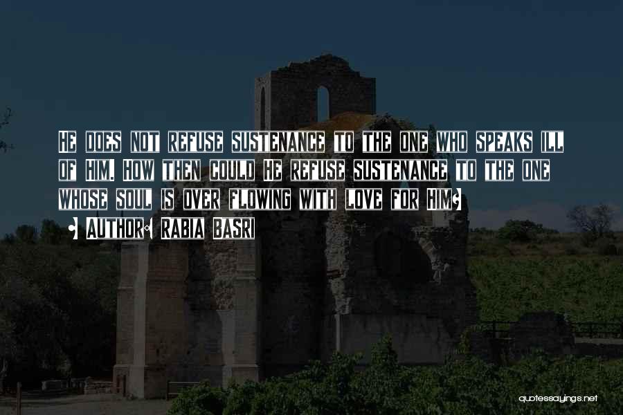 Rabia Basri Quotes: He Does Not Refuse Sustenance To The One Who Speaks Ill Of Him. How Then Could He Refuse Sustenance To