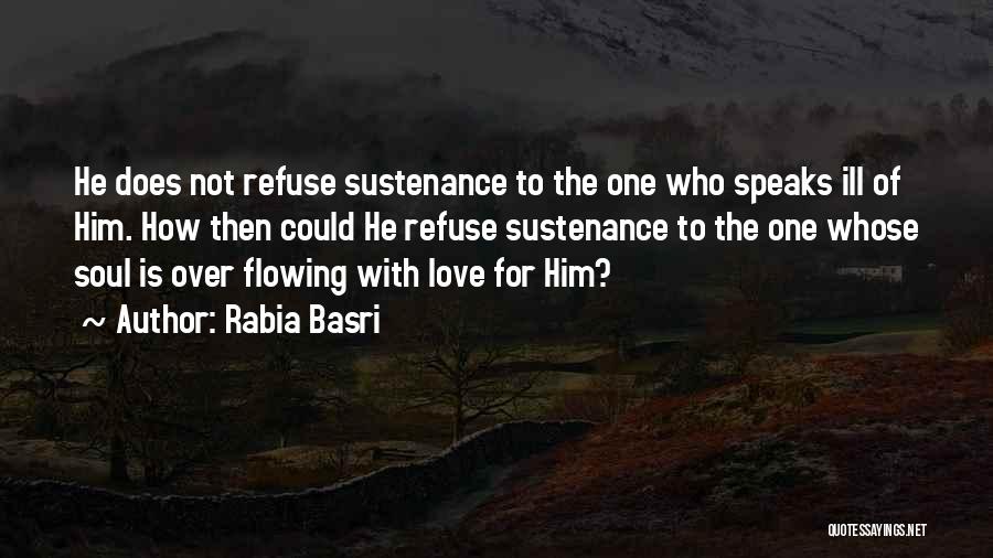 Rabia Basri Quotes: He Does Not Refuse Sustenance To The One Who Speaks Ill Of Him. How Then Could He Refuse Sustenance To