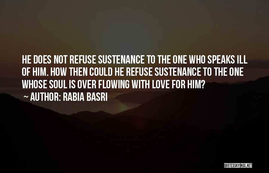 Rabia Basri Quotes: He Does Not Refuse Sustenance To The One Who Speaks Ill Of Him. How Then Could He Refuse Sustenance To