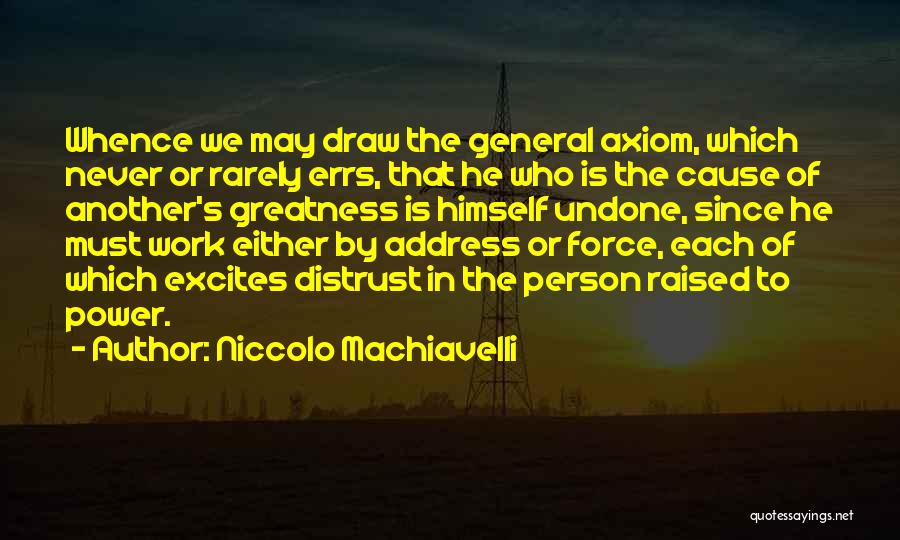 Niccolo Machiavelli Quotes: Whence We May Draw The General Axiom, Which Never Or Rarely Errs, That He Who Is The Cause Of Another's