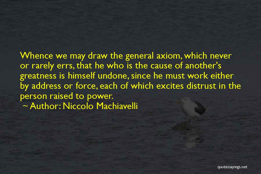 Niccolo Machiavelli Quotes: Whence We May Draw The General Axiom, Which Never Or Rarely Errs, That He Who Is The Cause Of Another's