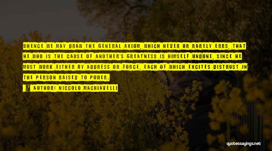 Niccolo Machiavelli Quotes: Whence We May Draw The General Axiom, Which Never Or Rarely Errs, That He Who Is The Cause Of Another's