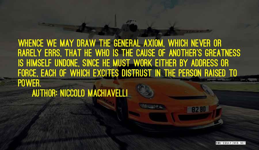 Niccolo Machiavelli Quotes: Whence We May Draw The General Axiom, Which Never Or Rarely Errs, That He Who Is The Cause Of Another's