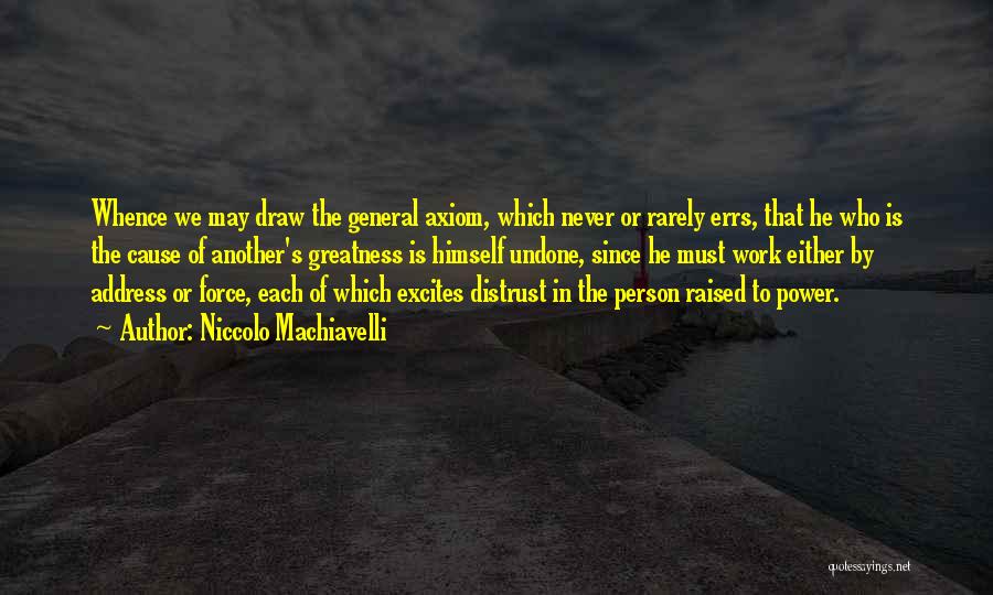 Niccolo Machiavelli Quotes: Whence We May Draw The General Axiom, Which Never Or Rarely Errs, That He Who Is The Cause Of Another's