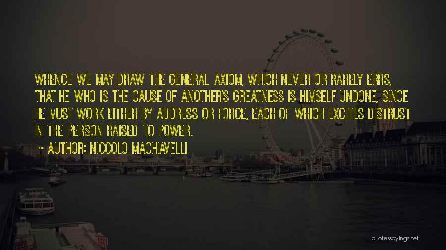 Niccolo Machiavelli Quotes: Whence We May Draw The General Axiom, Which Never Or Rarely Errs, That He Who Is The Cause Of Another's