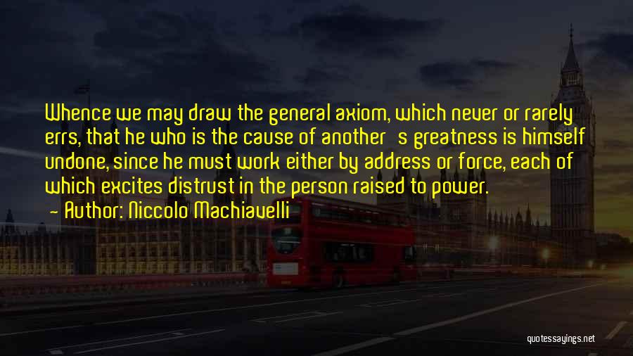 Niccolo Machiavelli Quotes: Whence We May Draw The General Axiom, Which Never Or Rarely Errs, That He Who Is The Cause Of Another's