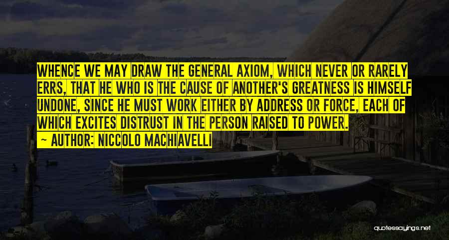 Niccolo Machiavelli Quotes: Whence We May Draw The General Axiom, Which Never Or Rarely Errs, That He Who Is The Cause Of Another's