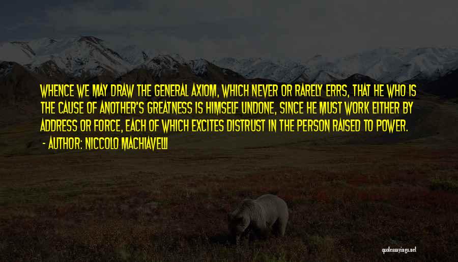Niccolo Machiavelli Quotes: Whence We May Draw The General Axiom, Which Never Or Rarely Errs, That He Who Is The Cause Of Another's