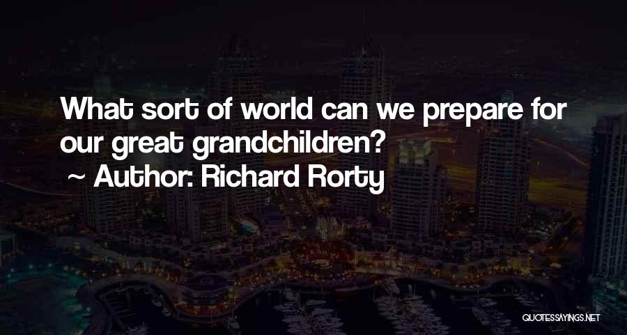 Richard Rorty Quotes: What Sort Of World Can We Prepare For Our Great Grandchildren?