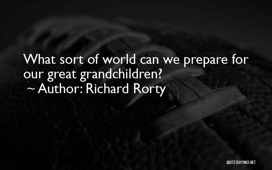 Richard Rorty Quotes: What Sort Of World Can We Prepare For Our Great Grandchildren?