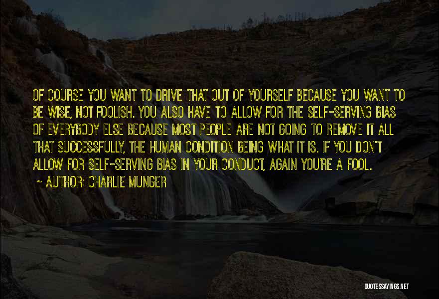 Charlie Munger Quotes: Of Course You Want To Drive That Out Of Yourself Because You Want To Be Wise, Not Foolish. You Also