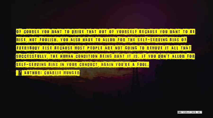 Charlie Munger Quotes: Of Course You Want To Drive That Out Of Yourself Because You Want To Be Wise, Not Foolish. You Also