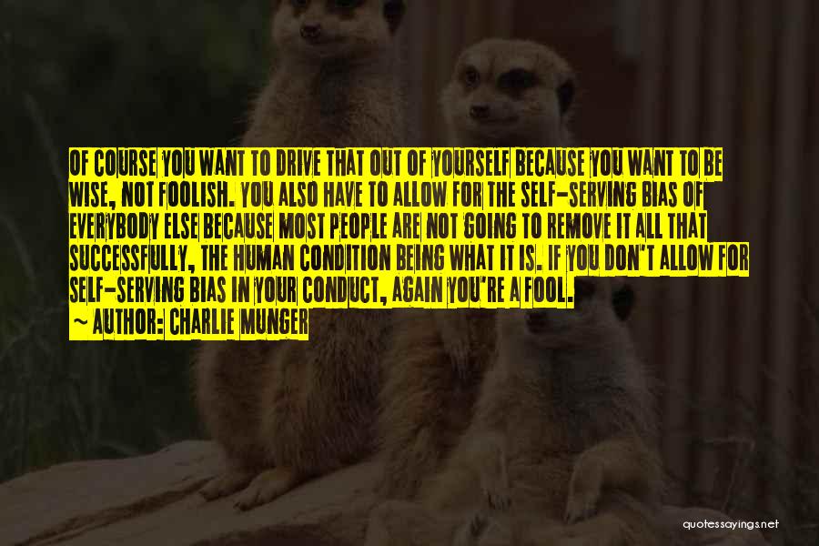 Charlie Munger Quotes: Of Course You Want To Drive That Out Of Yourself Because You Want To Be Wise, Not Foolish. You Also