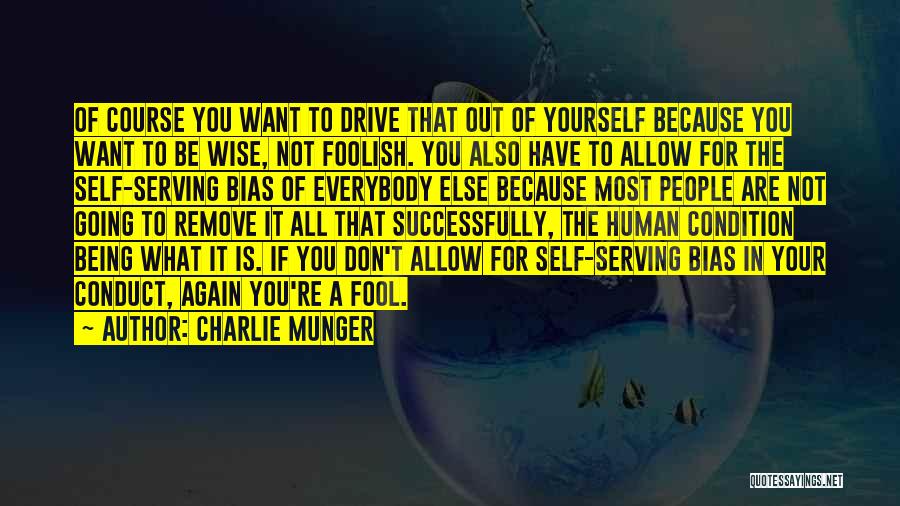 Charlie Munger Quotes: Of Course You Want To Drive That Out Of Yourself Because You Want To Be Wise, Not Foolish. You Also