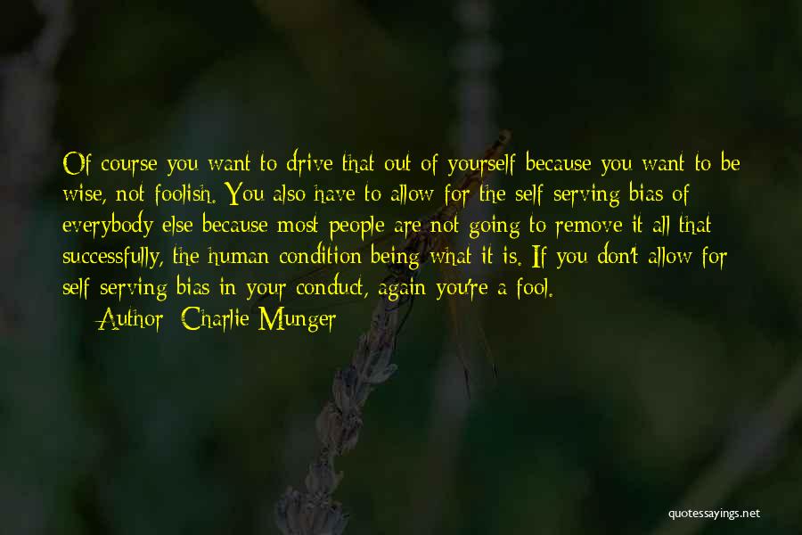 Charlie Munger Quotes: Of Course You Want To Drive That Out Of Yourself Because You Want To Be Wise, Not Foolish. You Also