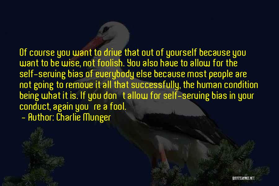 Charlie Munger Quotes: Of Course You Want To Drive That Out Of Yourself Because You Want To Be Wise, Not Foolish. You Also