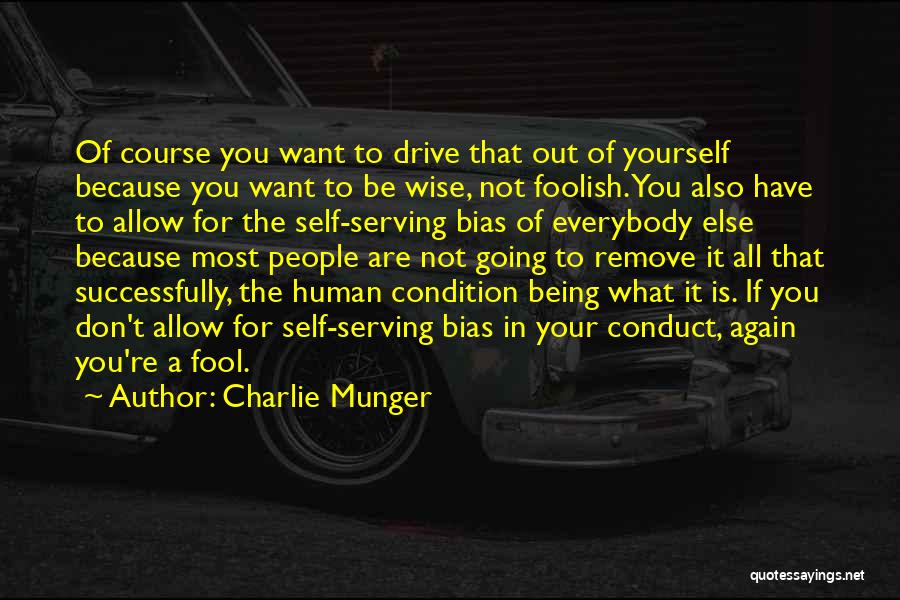 Charlie Munger Quotes: Of Course You Want To Drive That Out Of Yourself Because You Want To Be Wise, Not Foolish. You Also